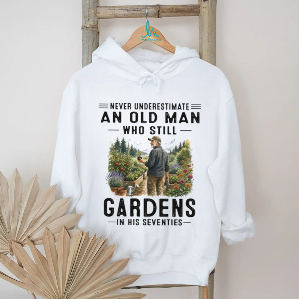 Never Underestimate An Old Man Who Still Gardens In His Seventies Grandpa Shirt