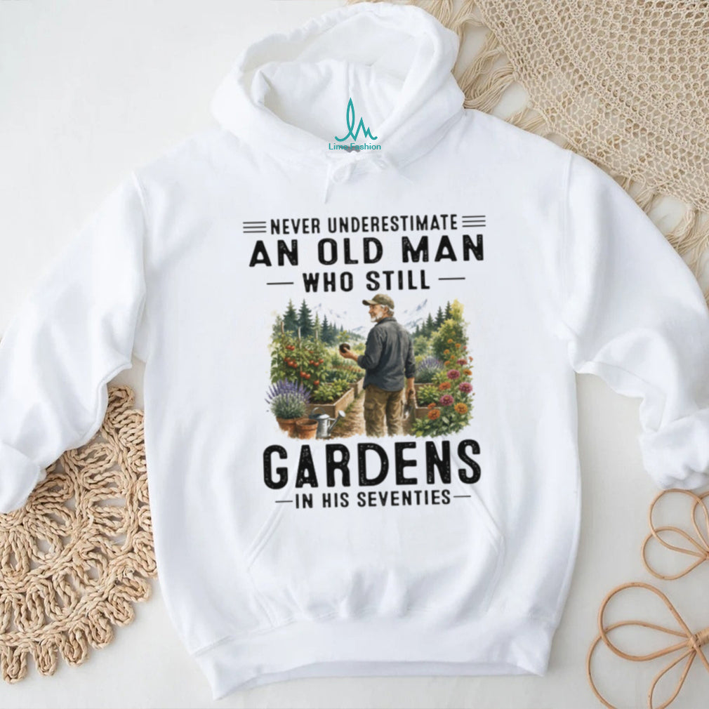 Never Underestimate An Old Man Who Still Gardens In His Seventies Grandpa Shirt