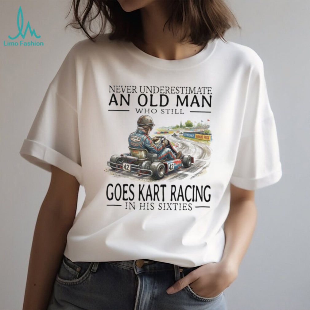 Never Underestimate An Old Man Who Still Goes Kart Racing T Shirt