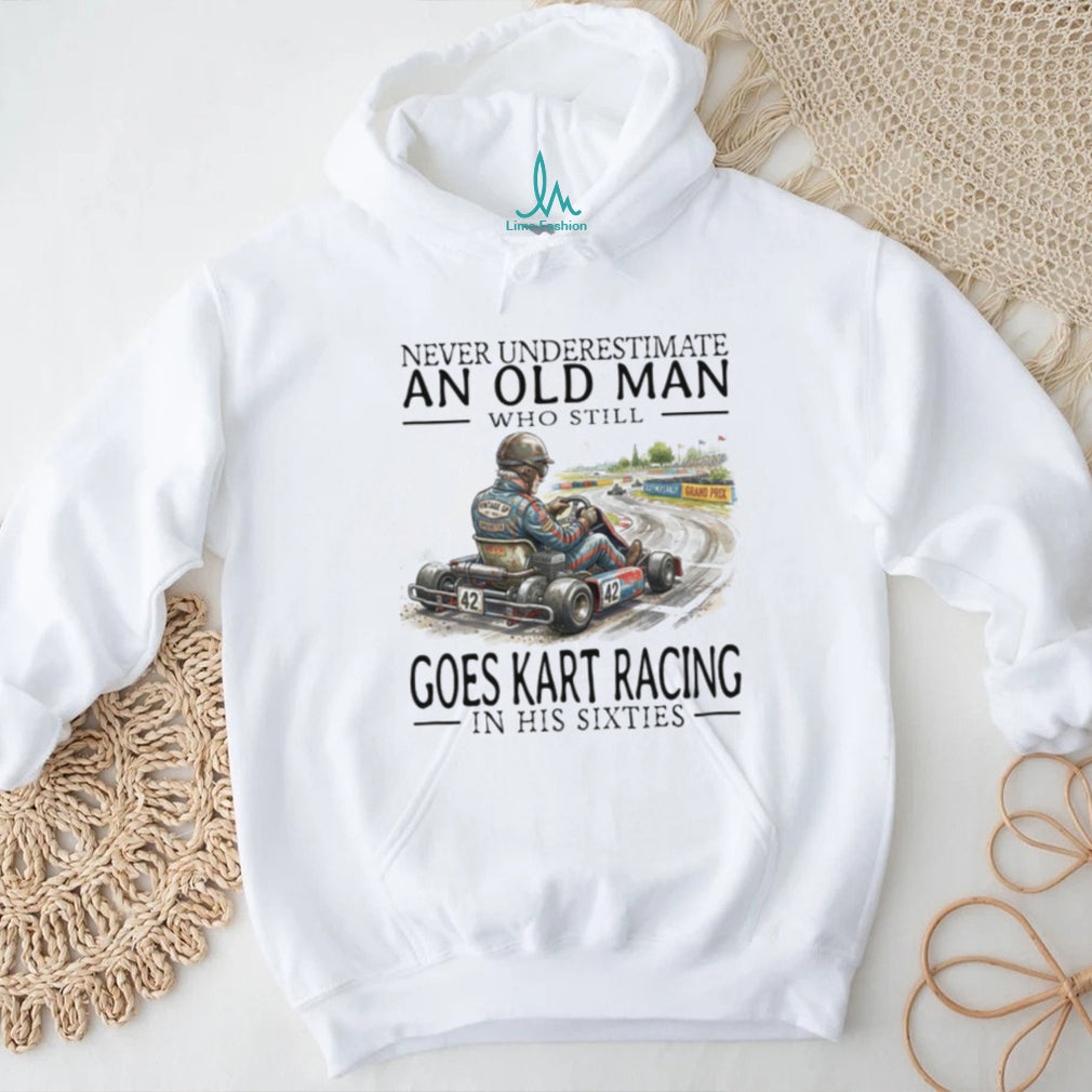 Never Underestimate An Old Man Who Still Goes Kart Racing T Shirt