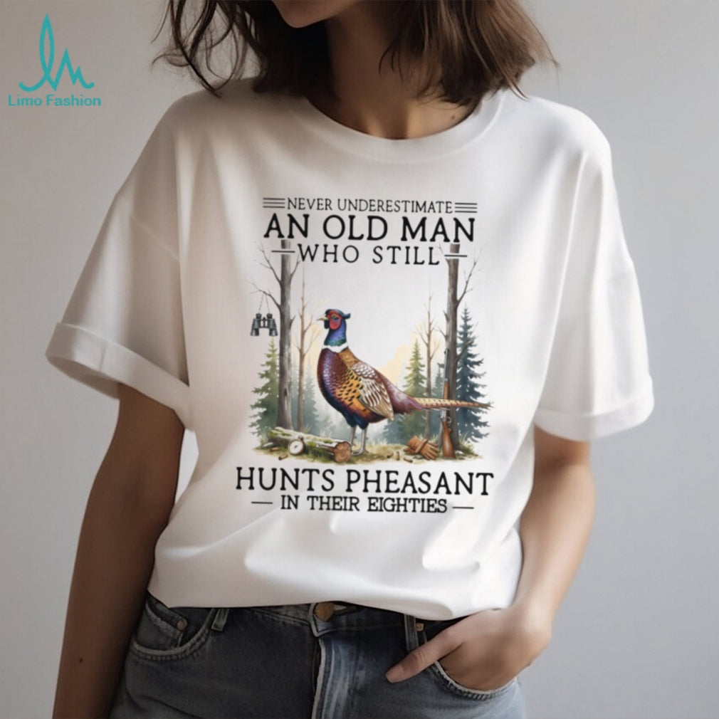Never Underestimate An Old Man Who Still Hunts Pheasant In His Eighties Shirt