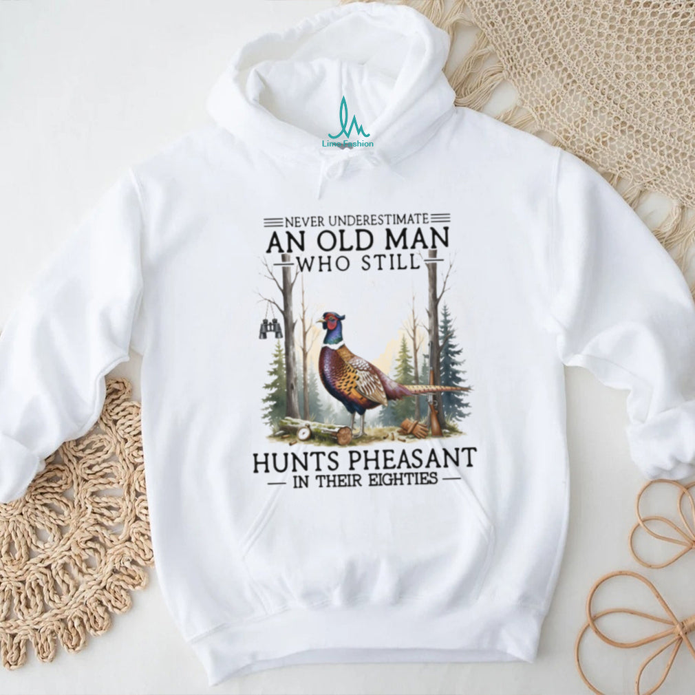 Never Underestimate An Old Man Who Still Hunts Pheasant In His Eighties Shirt