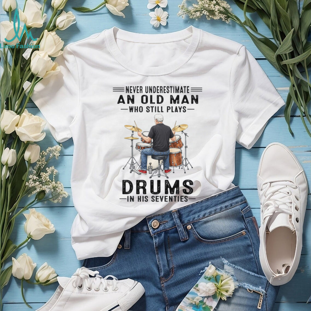 Never Underestimate An Old Man Who Still Plays Drums In His Seventies Shirt