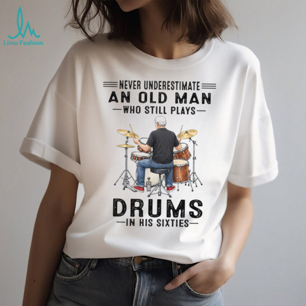 Never Underestimate An Old Man Who Still Plays Drums In His Sixties Shirt