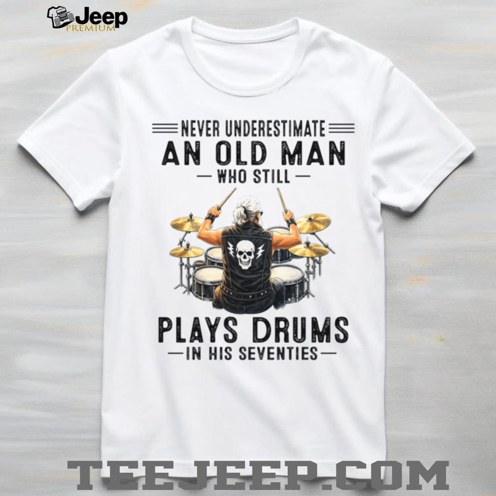 Never Underestimate An Old Man Who Still Plays Drums Seventy Shirt