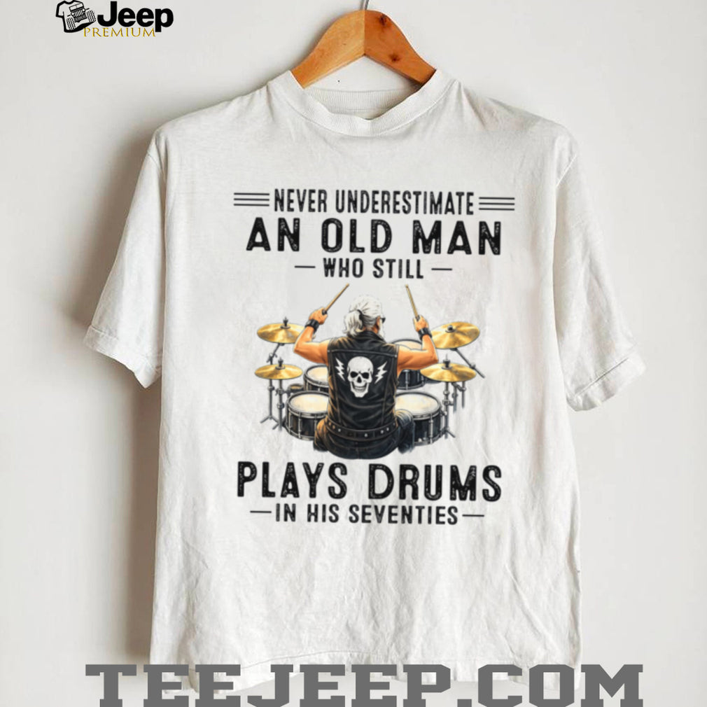 Never Underestimate An Old Man Who Still Plays Drums Seventy Shirt