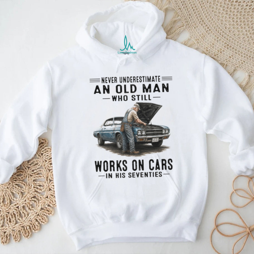 Never Underestimate An Old Man Who Still Works On Cars In His Seventies Vintage Classic Car Mechanic Men Gift Shirt