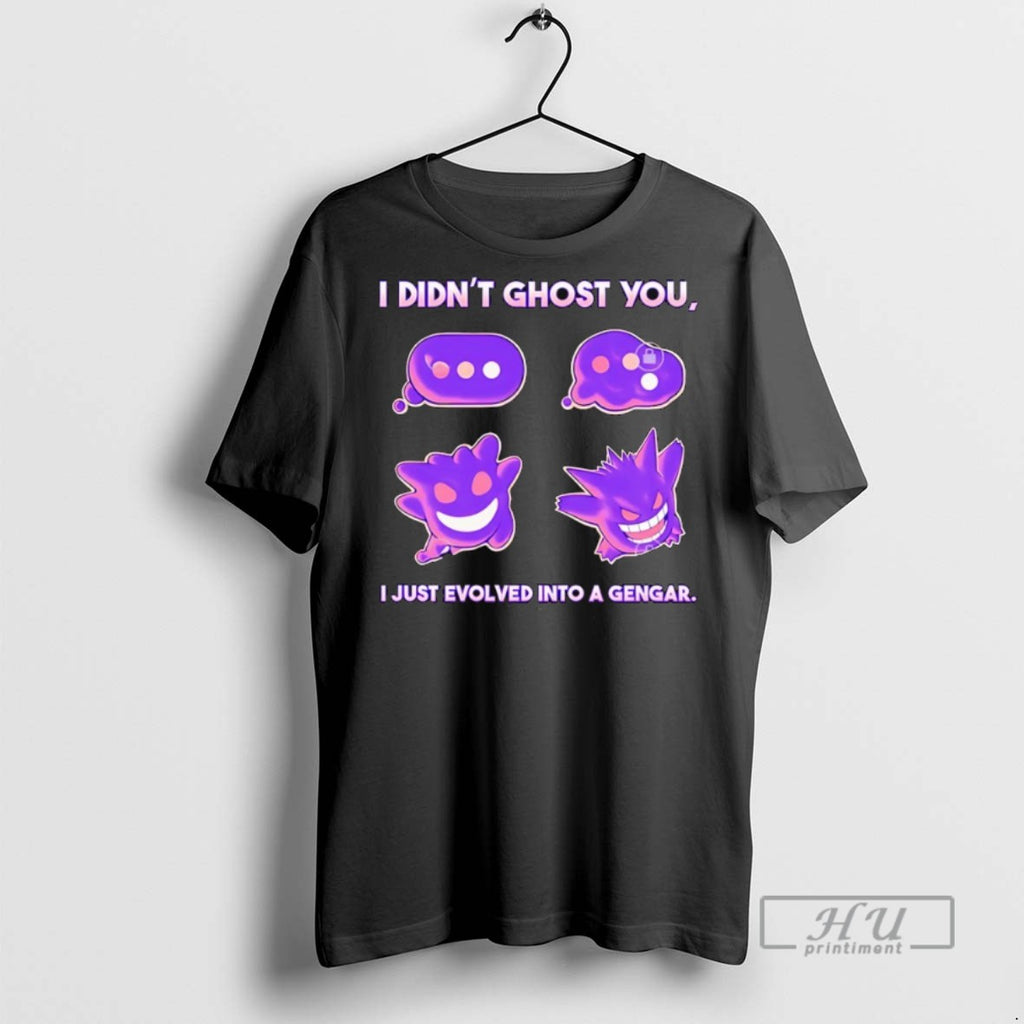 New I Didnt Ghost You I Just Evolved Into A Gengar Tee Shirts Sweatshirt Hoodies
