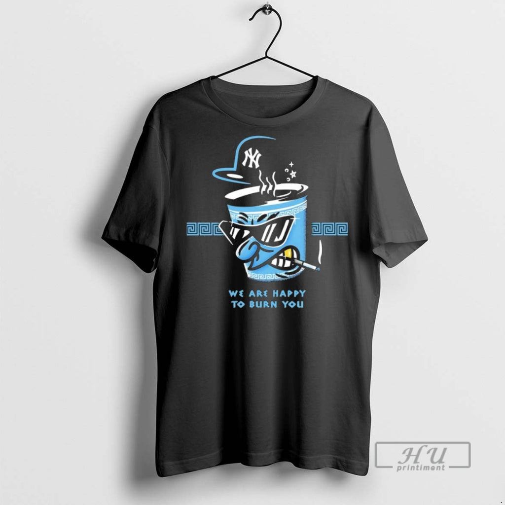 New New York Yankees We Are Happy To Burn You Tee Shirts Sweatshirt Hoodies