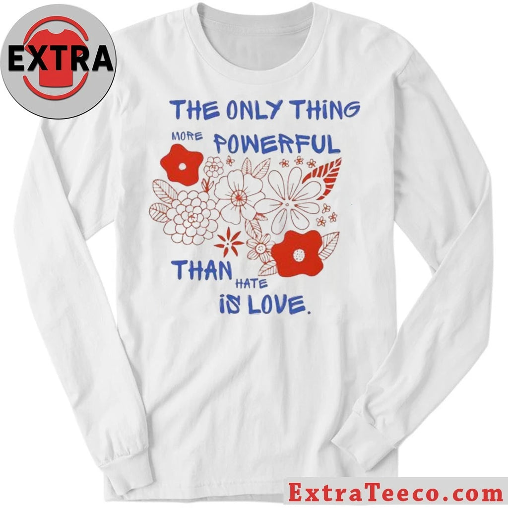 Nice Flowers The Only Thing More Powerful Than Hate Is Love Shirt