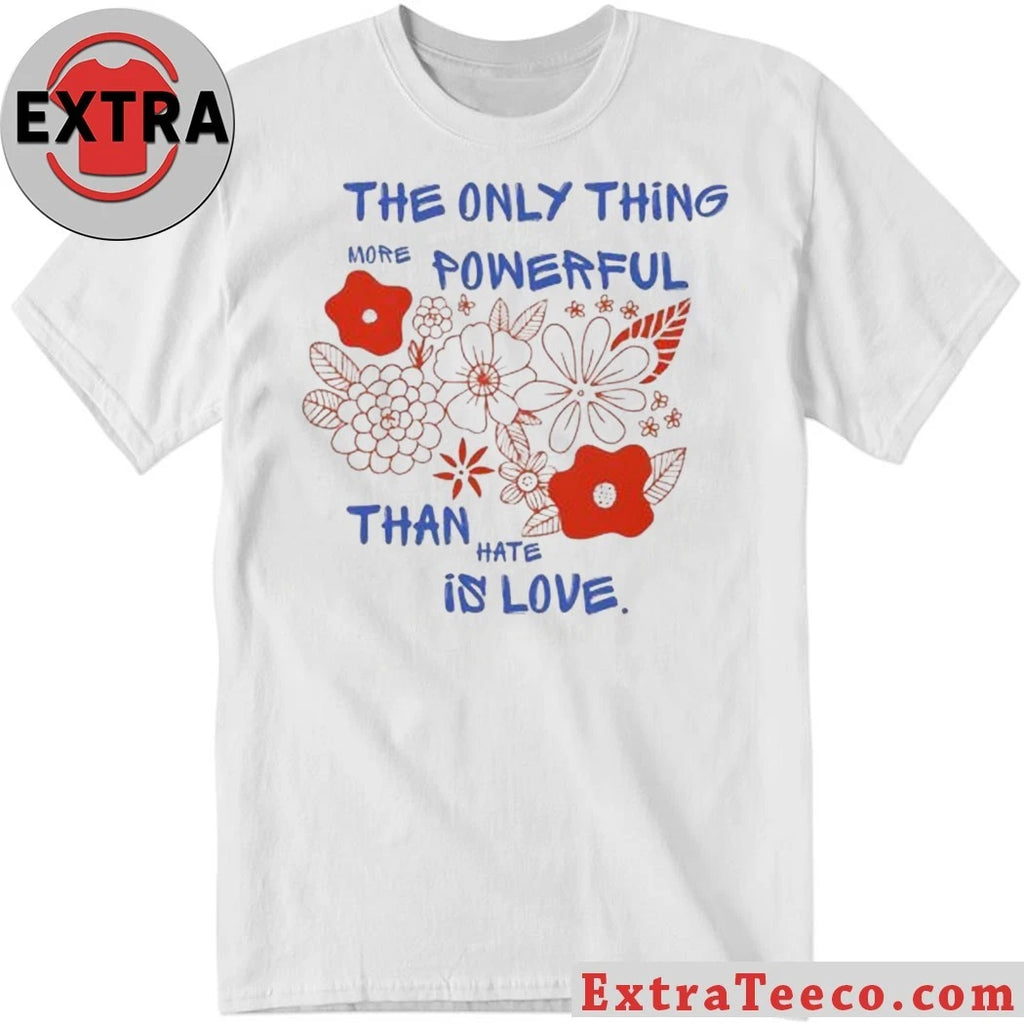 Nice Flowers The Only Thing More Powerful Than Hate Is Love Shirt