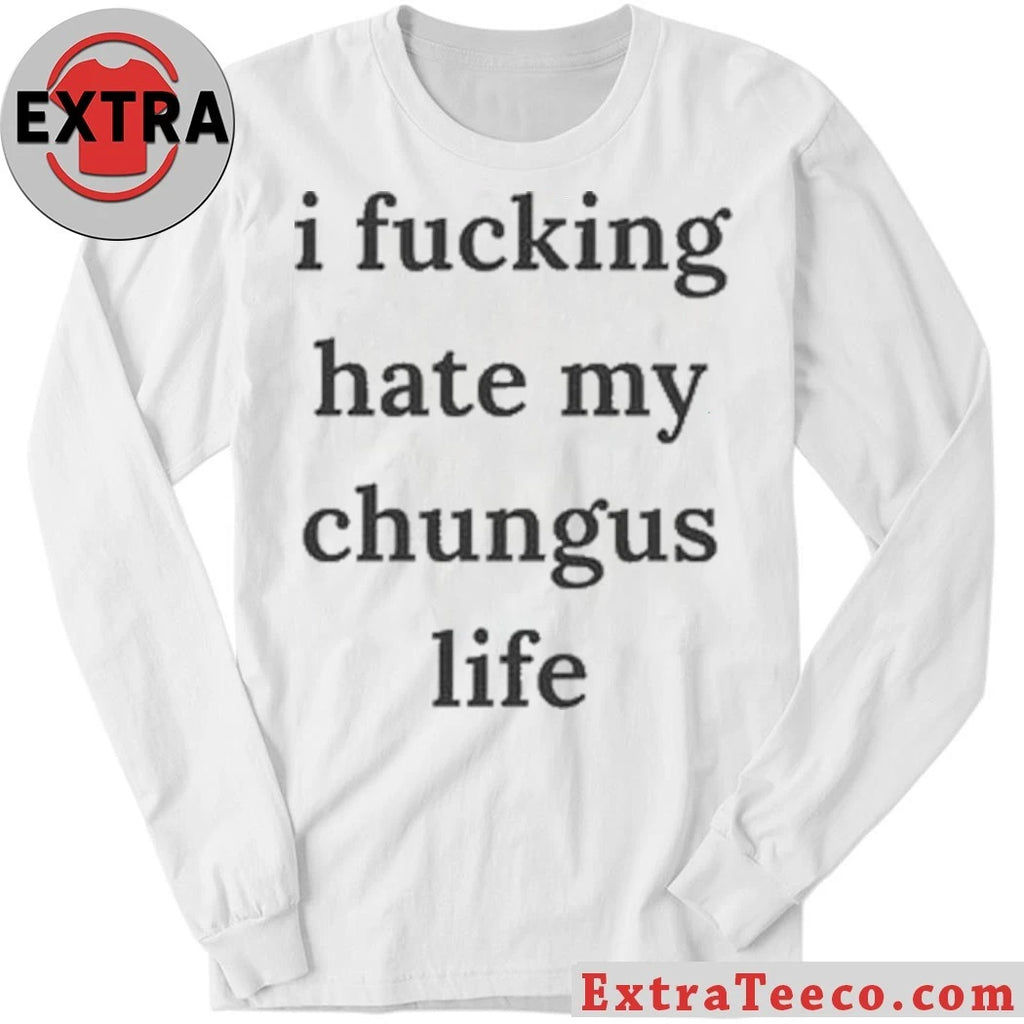 Nice I Fucking Hate My Chungus Life Shirt