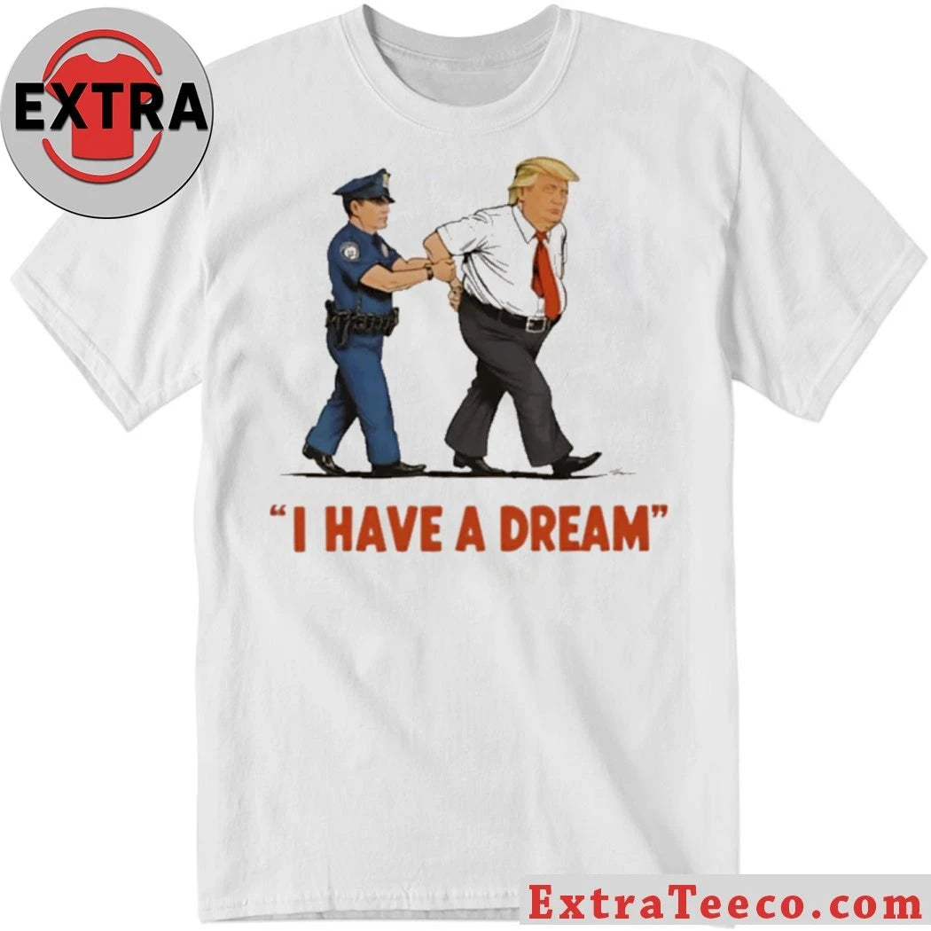 Nice I Have A Dream Trump Arrest Shirt