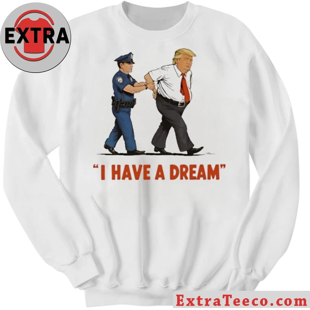 Nice I Have A Dream Trump Arrest Shirt