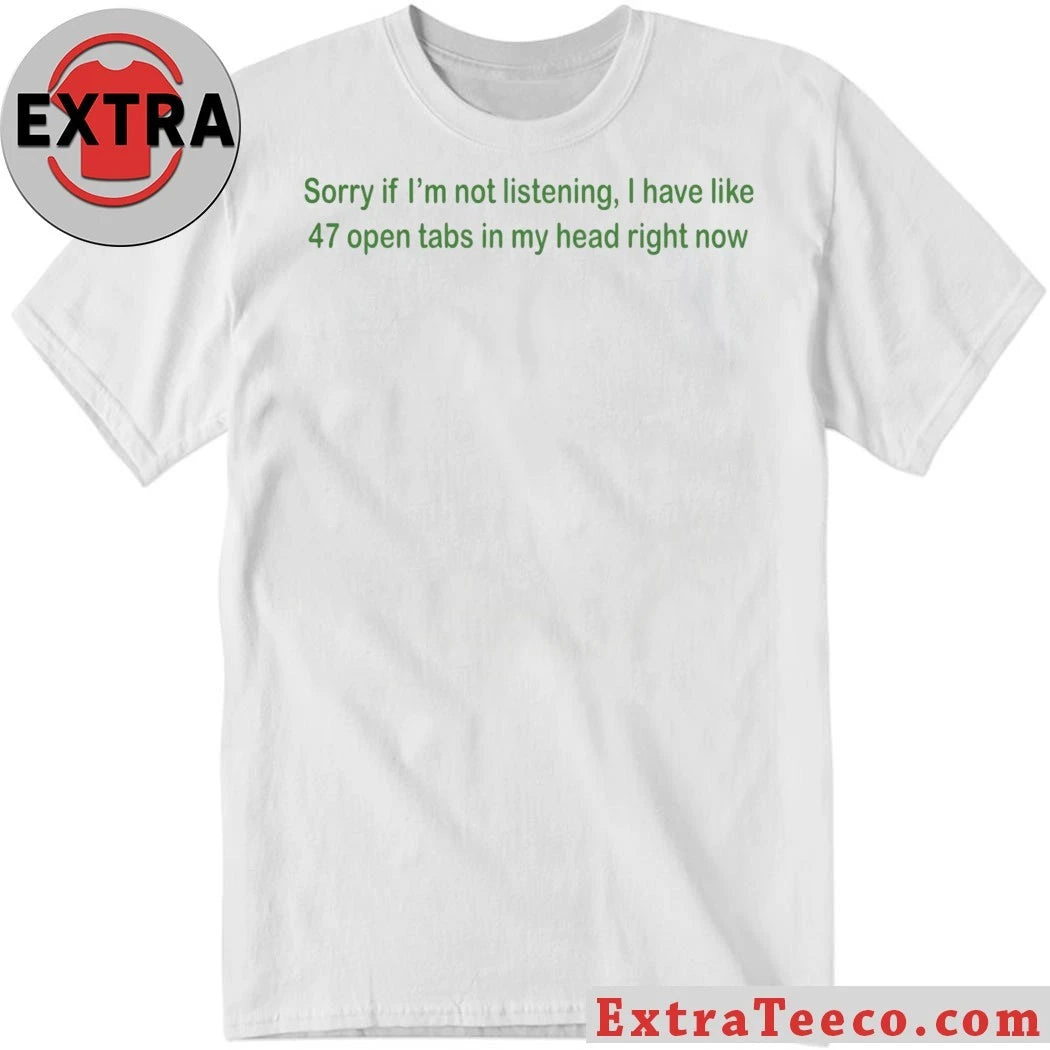 Nice Sorry If I’m Not Listening 47 Open Tabs In My Head Right Now Shirt