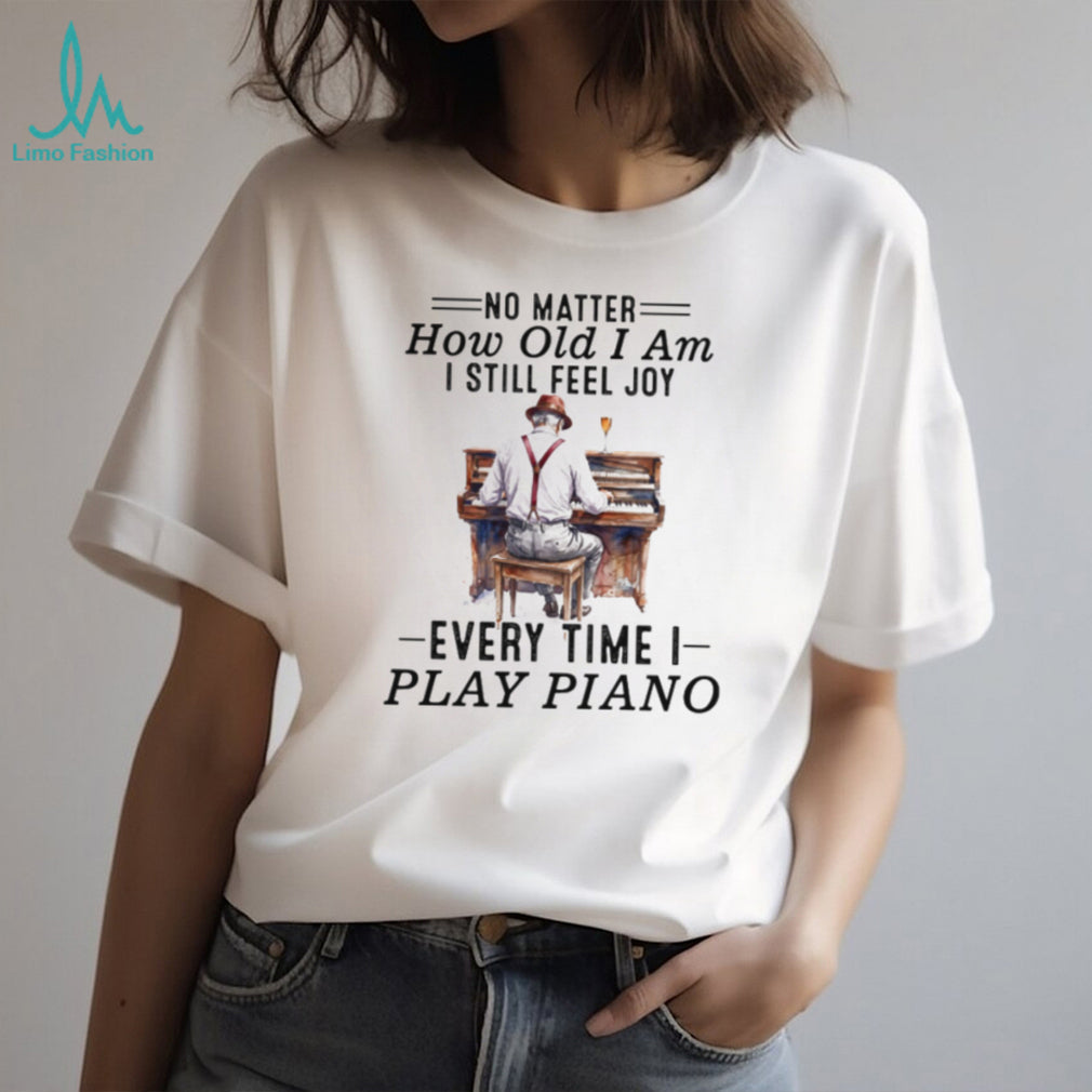 No Matter How Old I Am I Still Feel Joy Piano Player Musician Tee