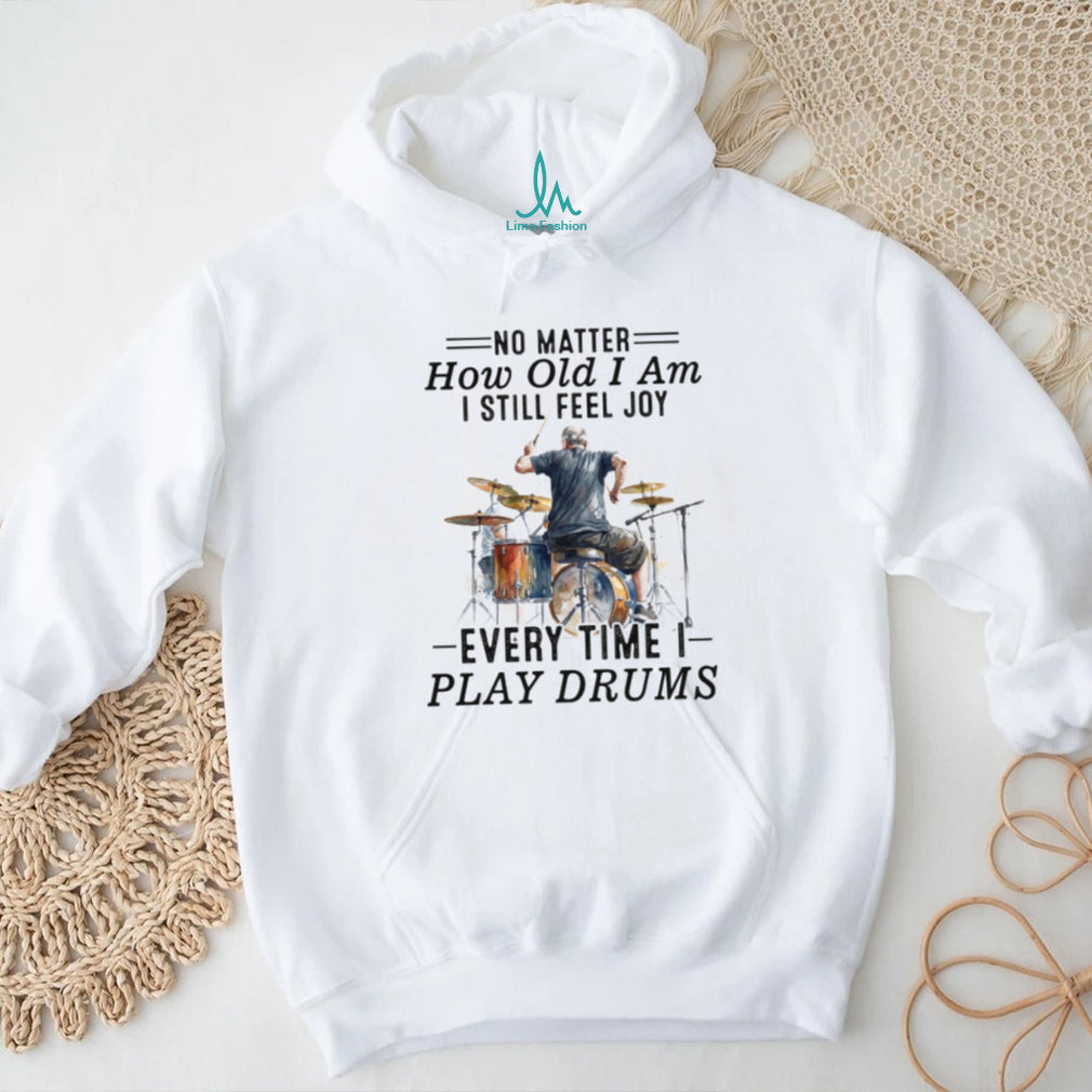 No Matter How Old I Am I Still Feel Joy Playing Drums Apparel