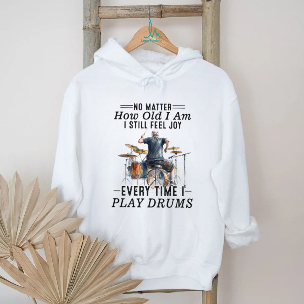 No Matter How Old I Am I Still Feel Joy Playing Drums Apparel