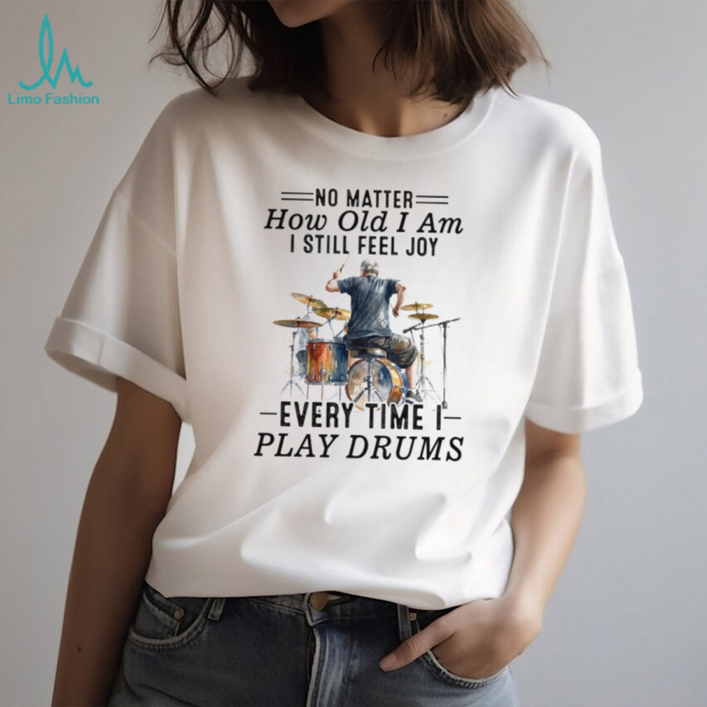 No Matter How Old I Am I Still Feel Joy Playing Drums Apparel