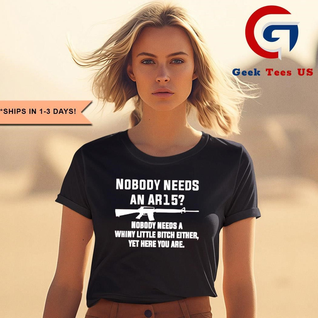 Nobody needs an Ar15 nobody needs a whiny little bitch either shirt