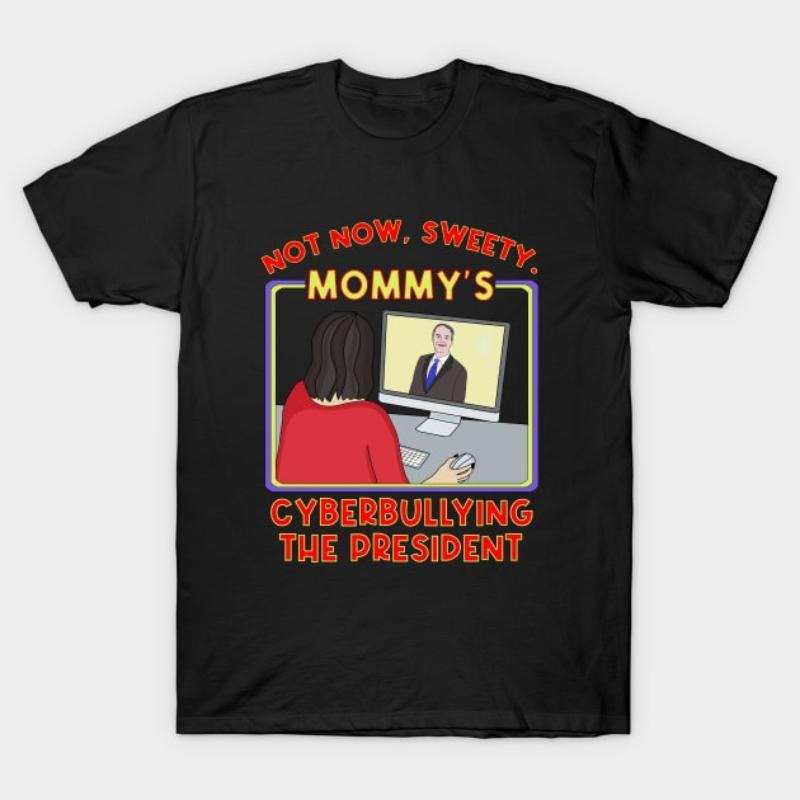 Not Now, Sweety. Mommy's Cyberbullying the President T-Shirt Hoodie, Sweatshirt | PodTeesHub.com