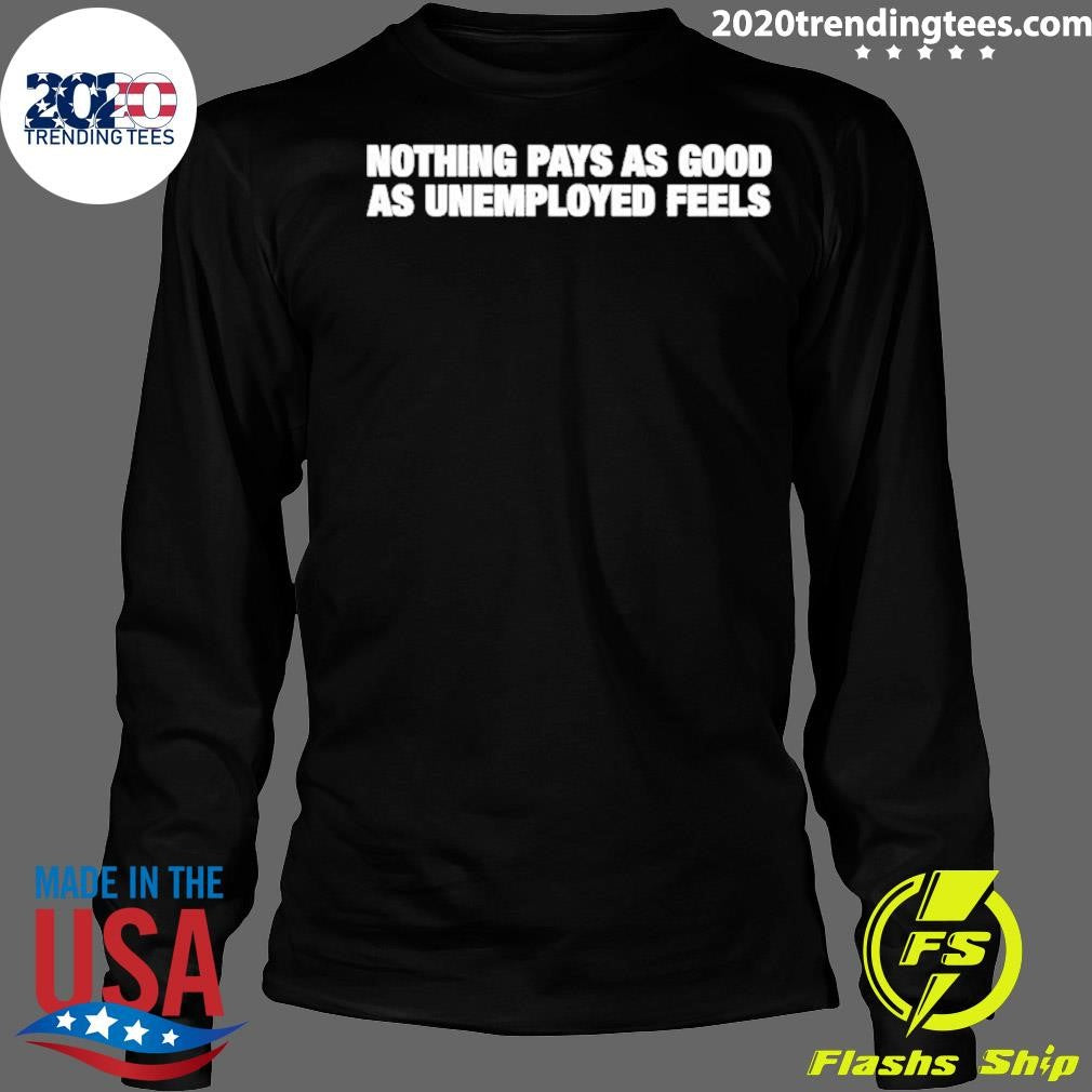 Nothing Pays As Good As Unemployment Feels Shirt