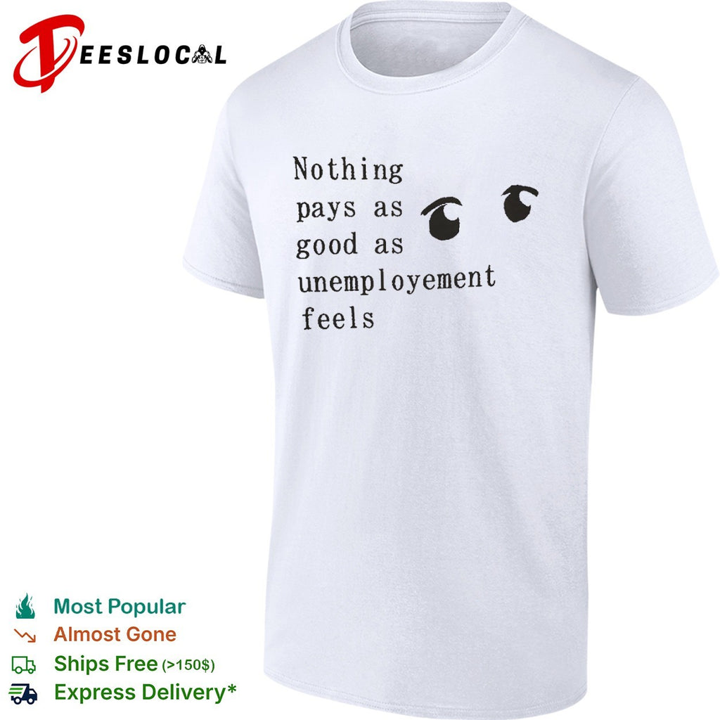 Nothing pays as good as unemployement feels shirt