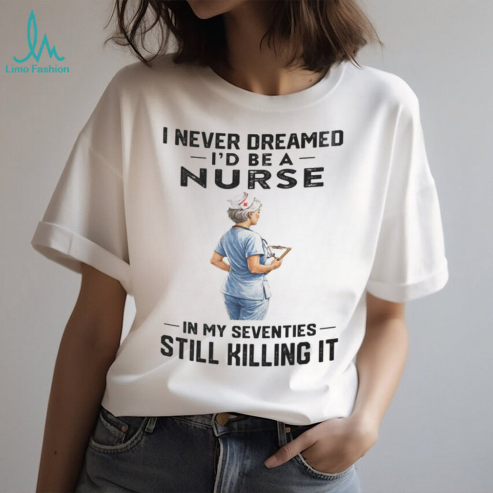 Nurse In Her Seventies Still Killing It Healthcare Shirt