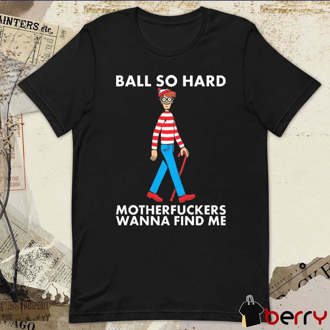 Ball So Hard Motherfuckers Wanna FInd Me Where’s Waldo Walking t-shirt