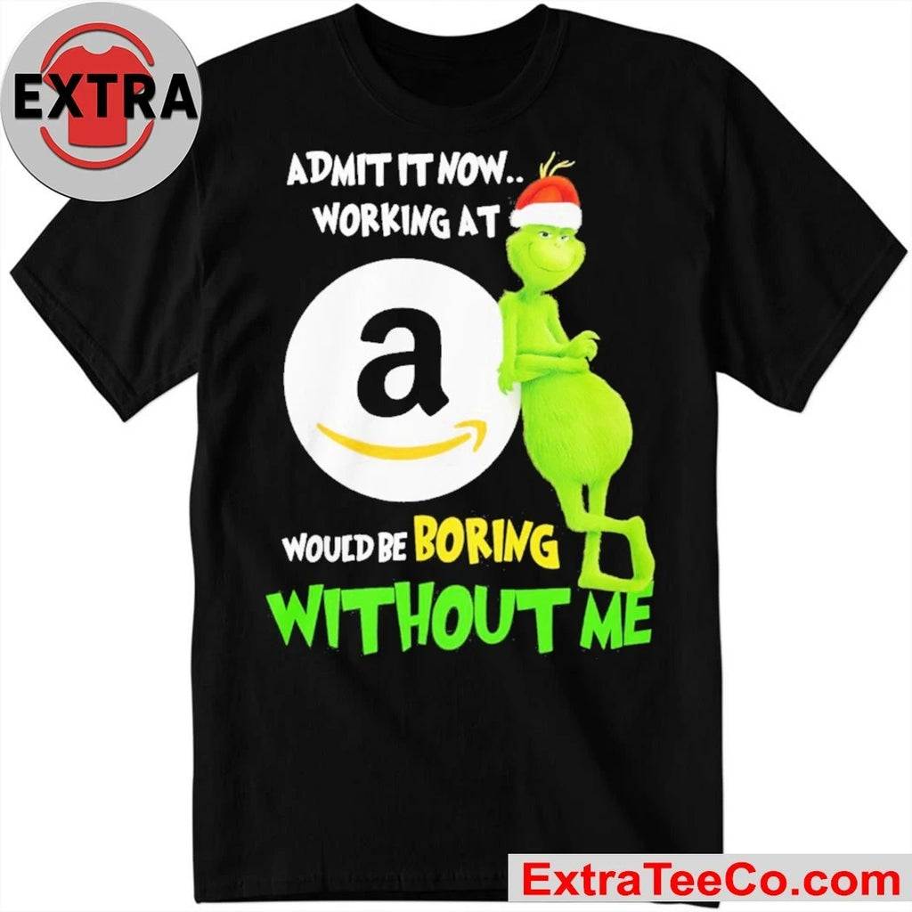 Official Grinch Admit It Now Working At Amazon Would Be Boring Without Me Shirt