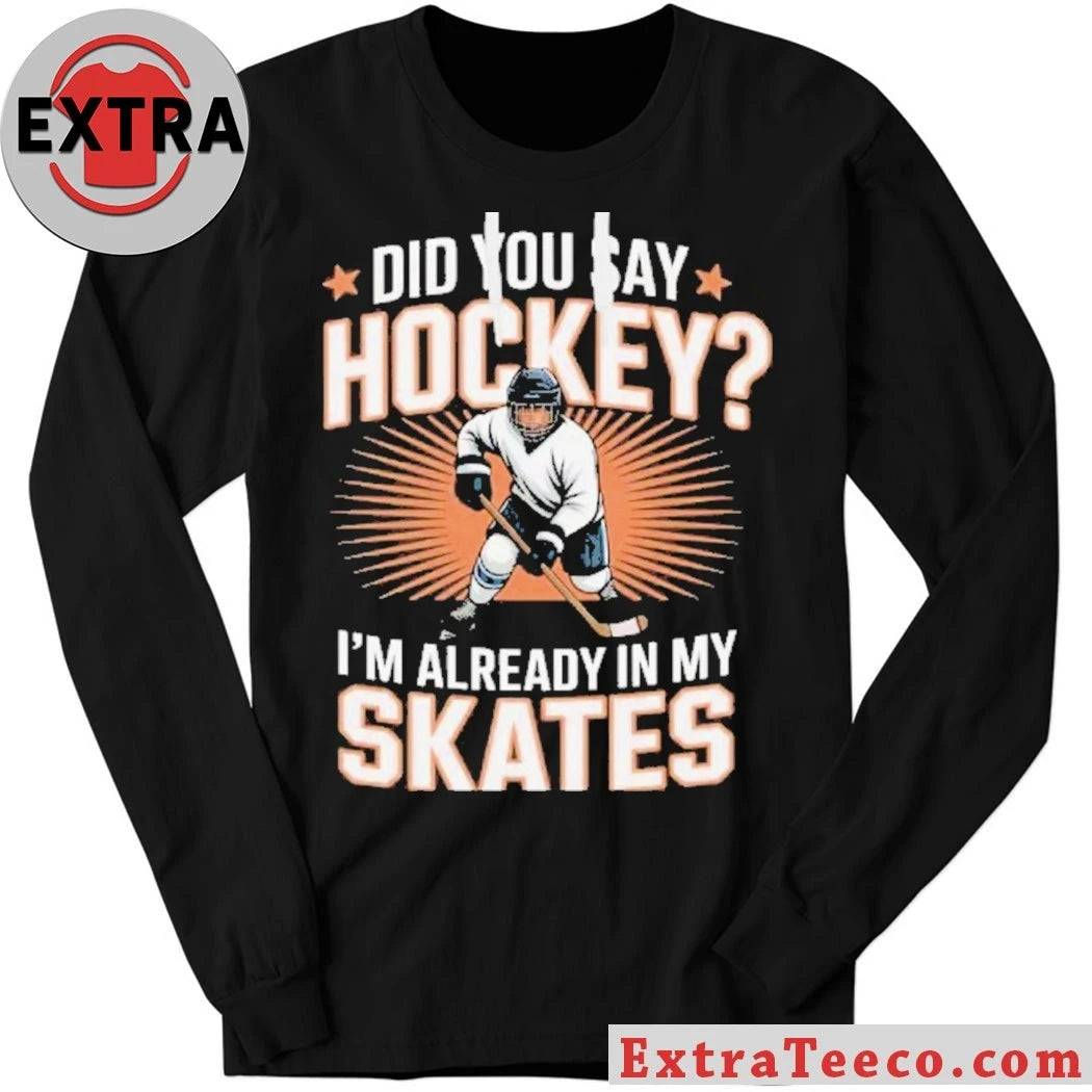 Official Hockey Player Did You Say Hockey I’m Already In My Skates Shirt