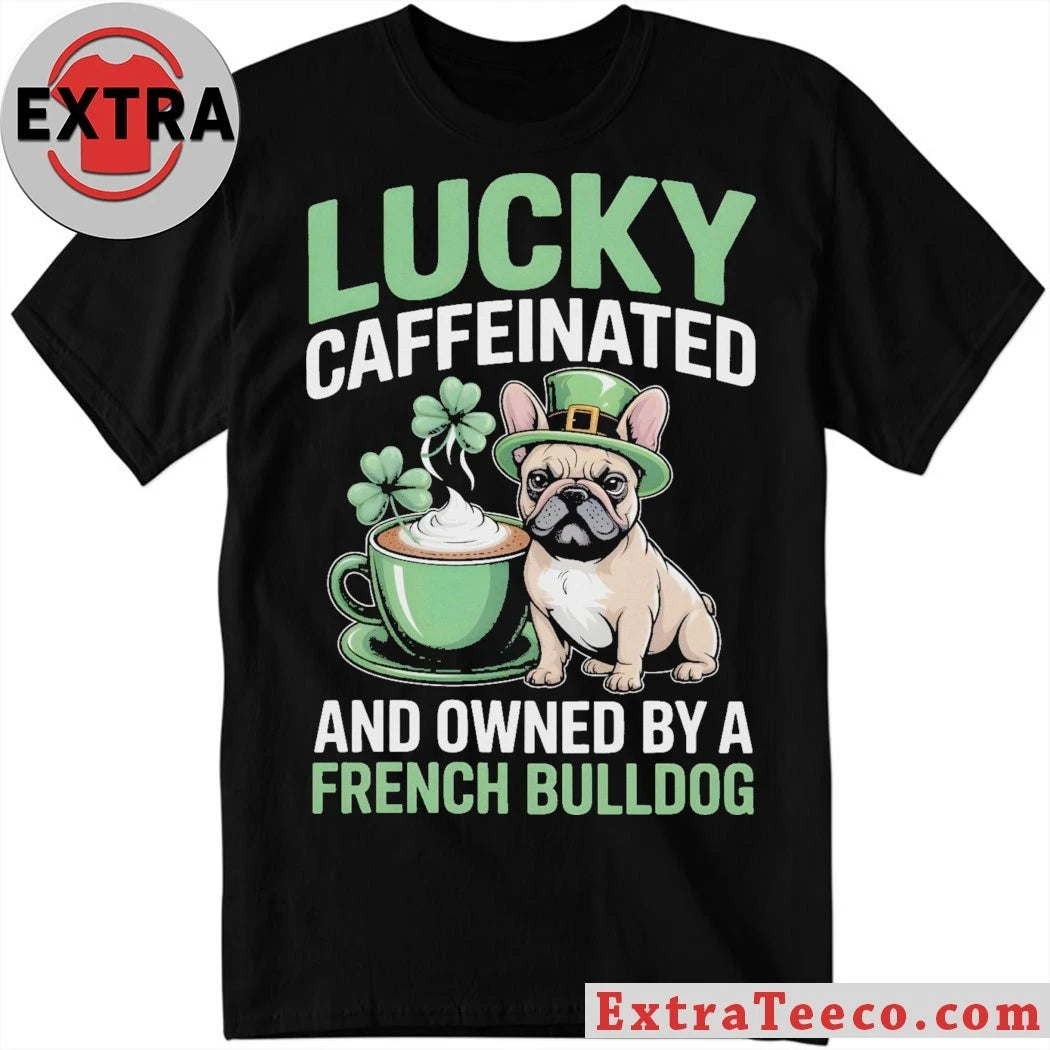 Official Lucky Caffeinated And Owned By A French Bulldog St. Patrick’s Day 2026 Graphic T-Shirt