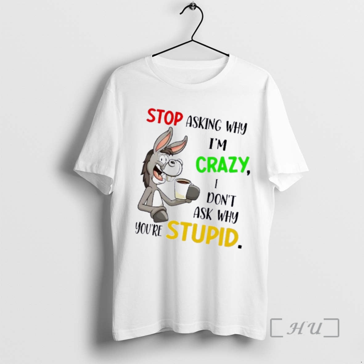 Officials Donkey Stop Asking Why Im Crazy I Dont Ask Why Youre Stupid Premium T-Shirts, Hoodie, Sweatshirt | PodTeesHub.com