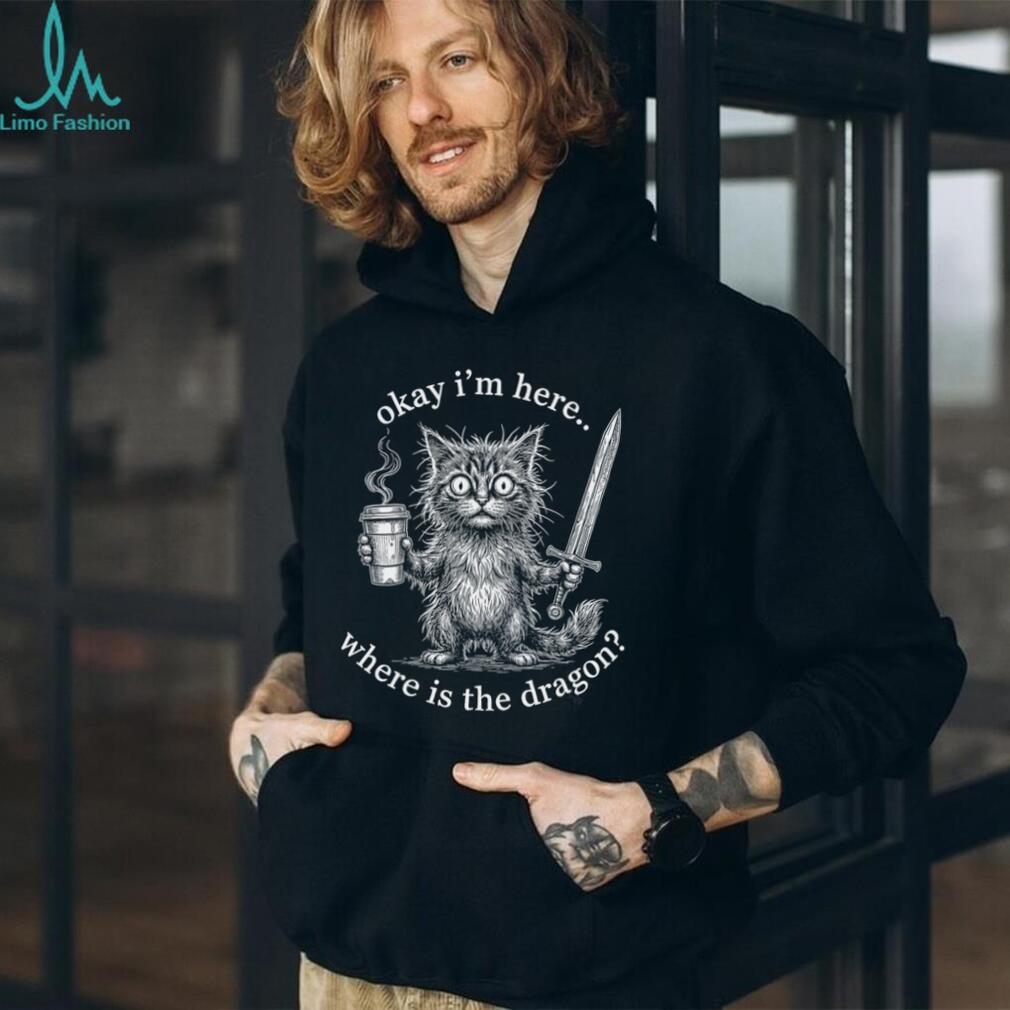 Okay I’m Here Where Is The Dragon Cat Coffee Sword Funny Fantasy Shirt