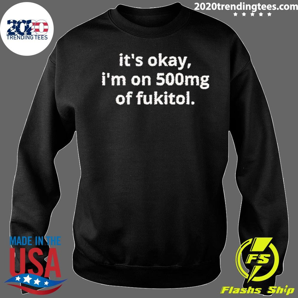Okay I’m On 500mg Of Fukitol Shirt