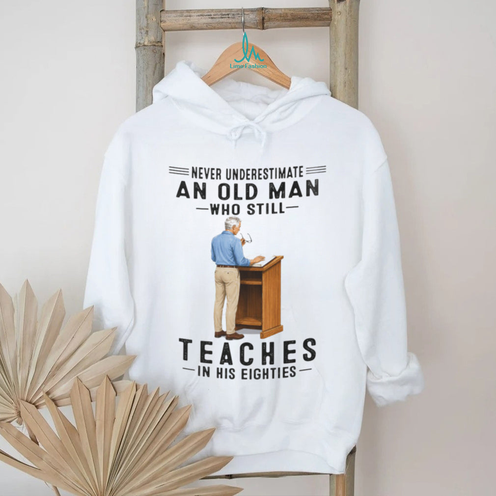 Old Man Teacher Shirt Never Underestimate Who Still Teaches in Eighties