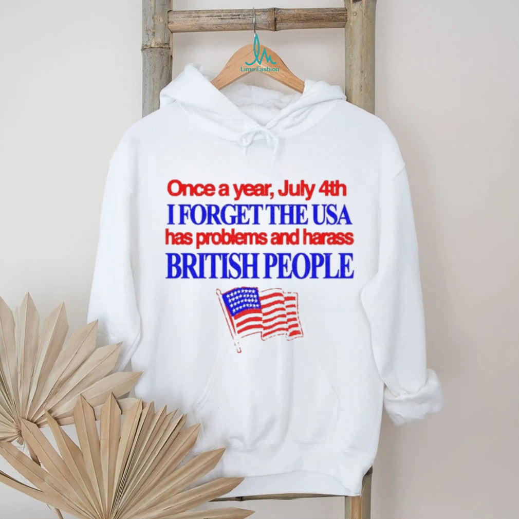 Once a Year July 4th I Forget USA Problems and Harass British People shirt