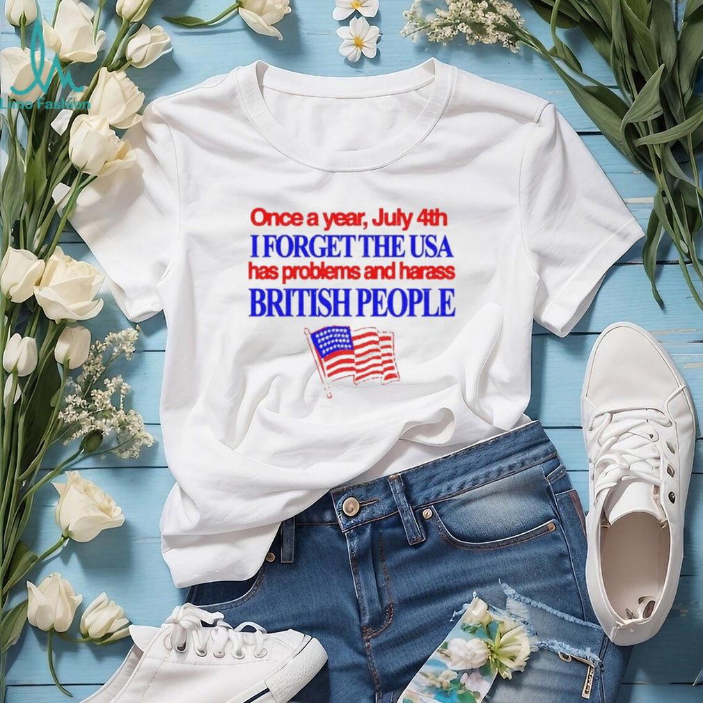Once a Year July 4th I Forget USA Problems and Harass British People shirt