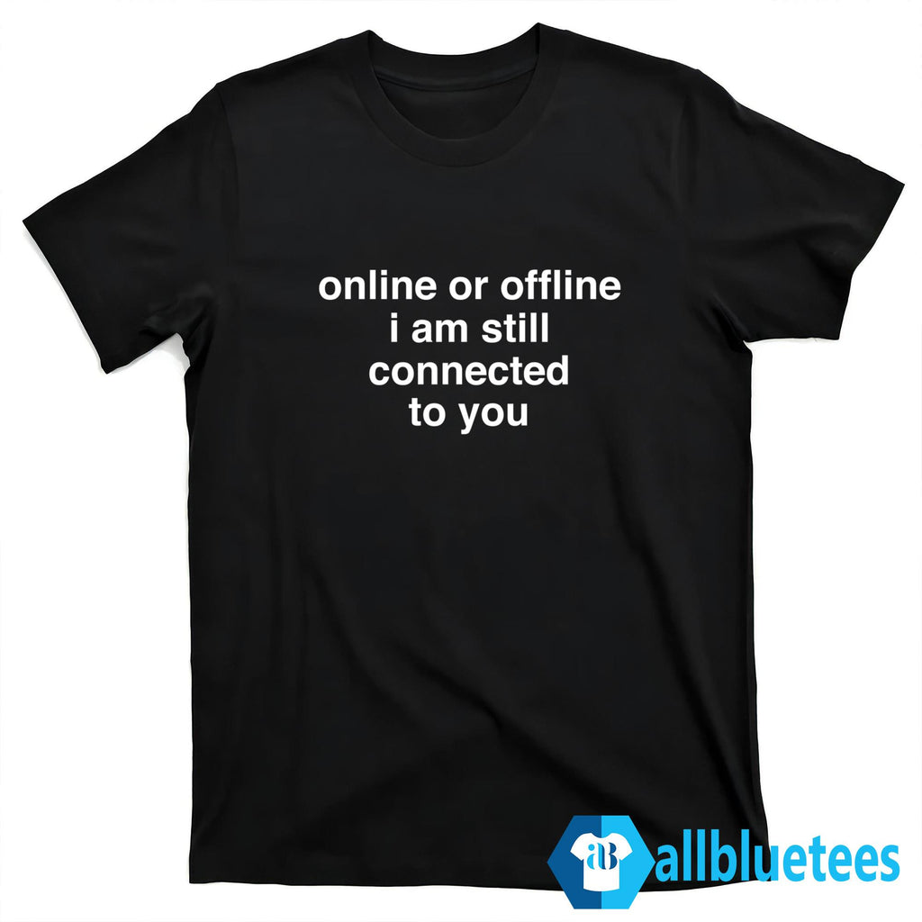Online Or Offline I Am Still Connected To You Shirt