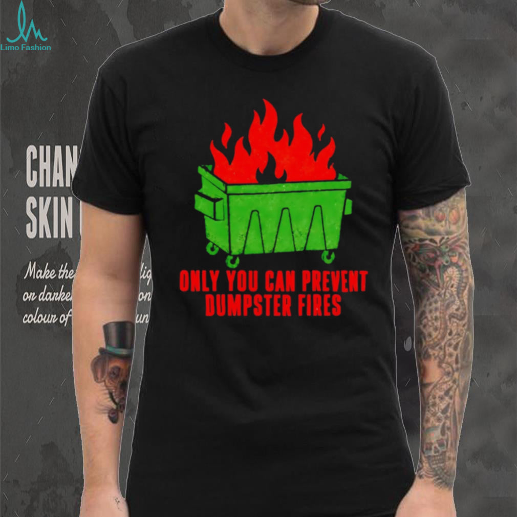 Only You Can Prevent Dumpster Fires shirt