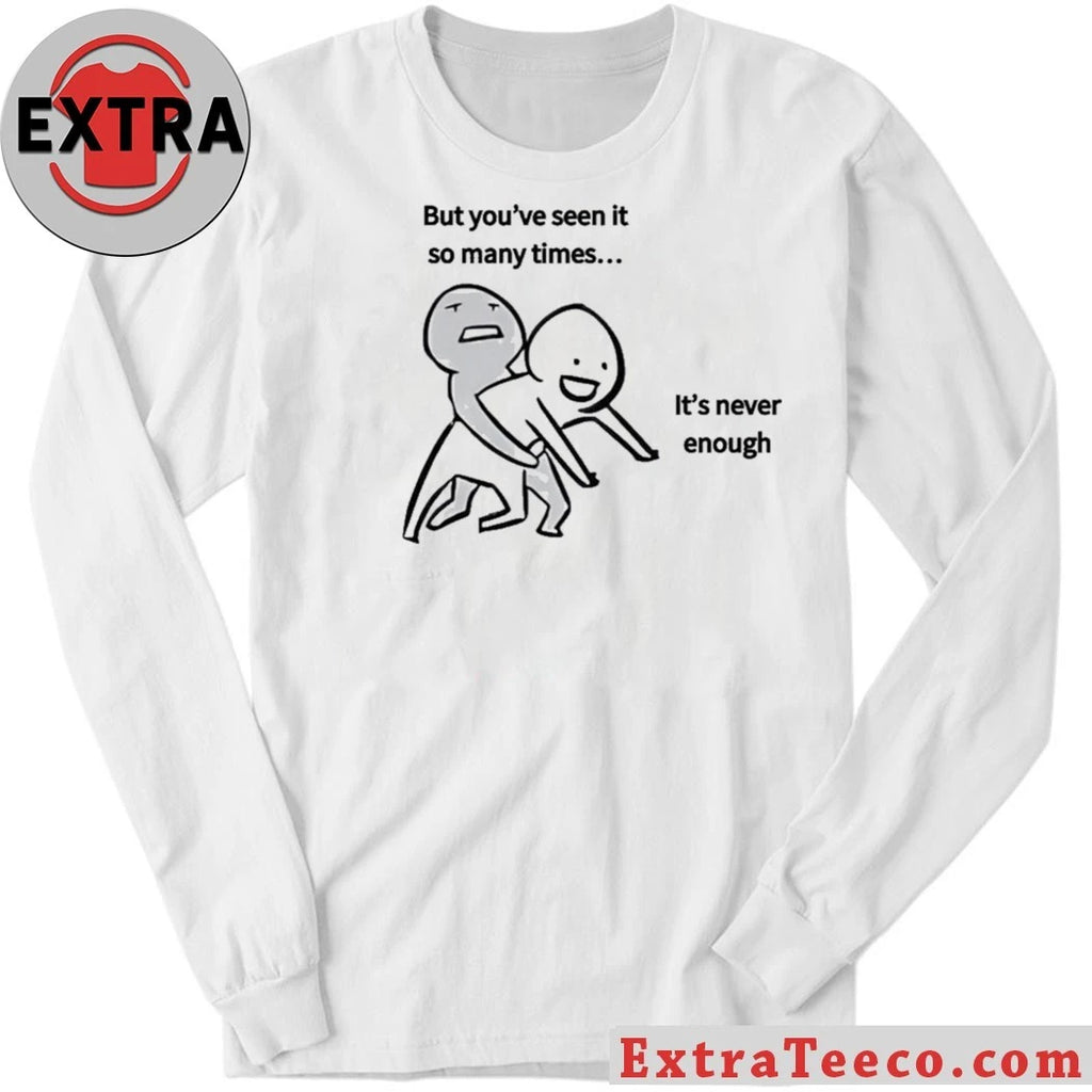 Original But you’ve seen it so many times… It’s never enough T-Shirt