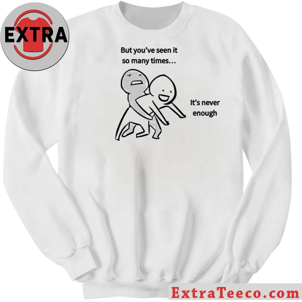 Original But you’ve seen it so many times… It’s never enough T-Shirt