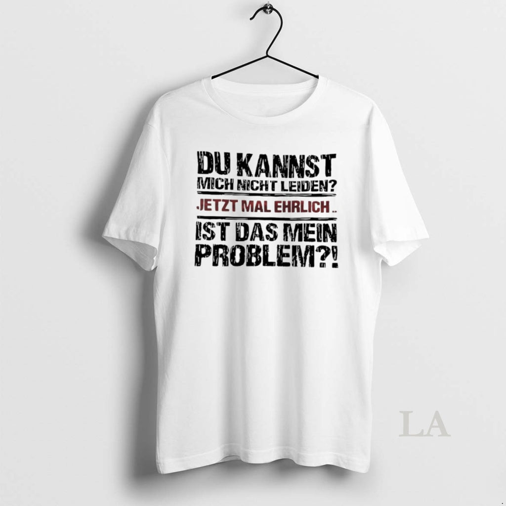 Original Du Kannst Mich Nicht Leiden Jetzt Mal Ehrlich Ist Das Mein Problem