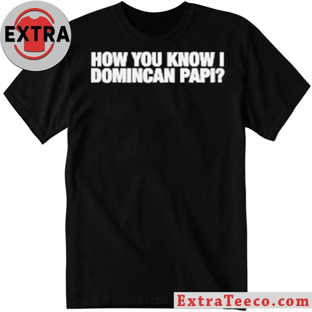 Original How You Know I Domincan Papi T-Shirt