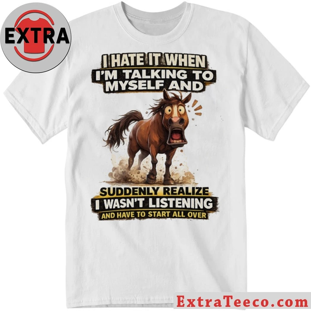 Original I Hate It When I’m Talking To Myself And Suddenly Realize I Wasn’t Listening And Have To Start All Over Shirt