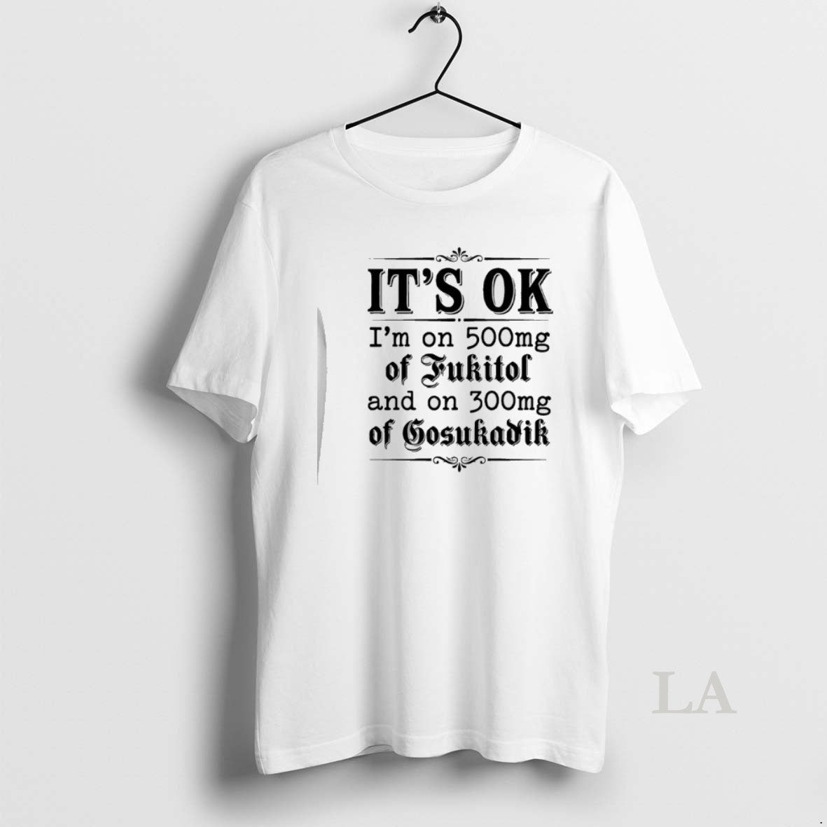 Original Its Ok Im On 50mg Of Fukitol And On 300mg Of Gosukadik Text T-Shirts, Hoodie, Sweatshirt | PodTeesHub.com