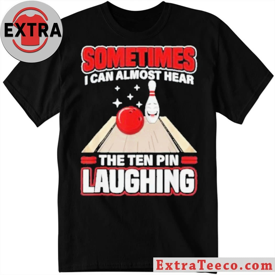 Original Sometimes I Can Almost Hear The Ten Pin Laughing Funny Bowling Humor Shirt