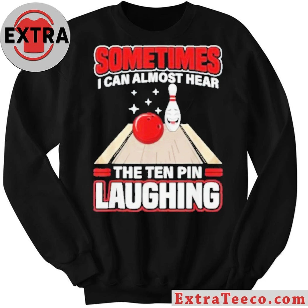 Original Sometimes I Can Almost Hear The Ten Pin Laughing Funny Bowling Humor Shirt