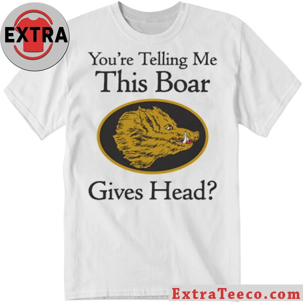 Original You’re Telling Me This Boar Gives Head Shirt