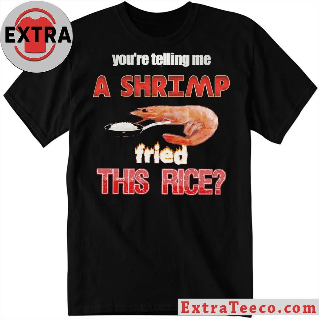 Original You’re telling me a shrimp fried this rice T-shirt